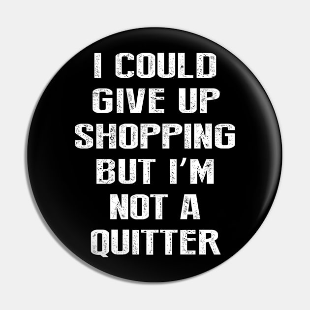 I Could Give Up Shopping But I'm Not A Quitter Pin by amalya