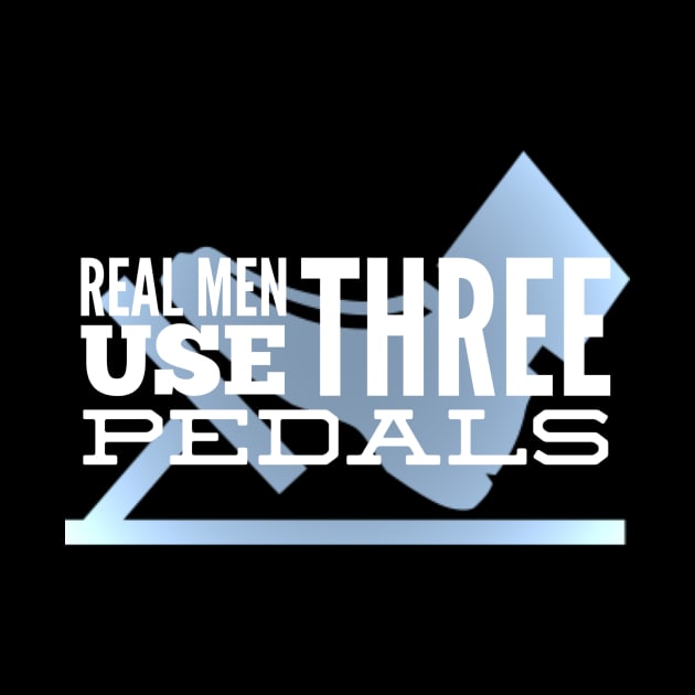 Real Men Use Three Pedals by Shaddowryderz