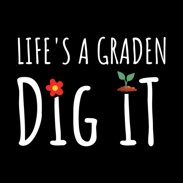 Gardening - Life Is A Garden Dig It by tiden.nyska