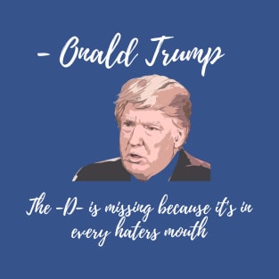 Onald Trump - The D is missing because it's in every haters mouth T-Shirt