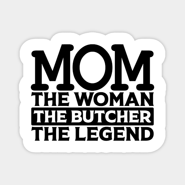 Mom The Woman The Butcher The Legend Magnet by colorsplash