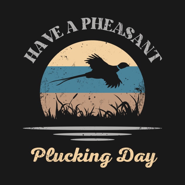 Have A Pheasant Plucking Day Bird Hunter by Foxxy Merch