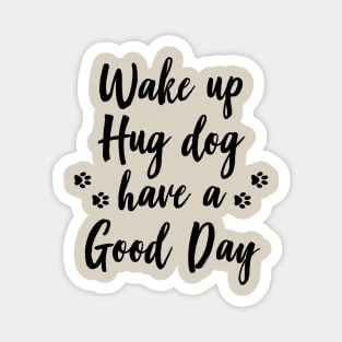 Wake up, hug dog, have a good day Magnet