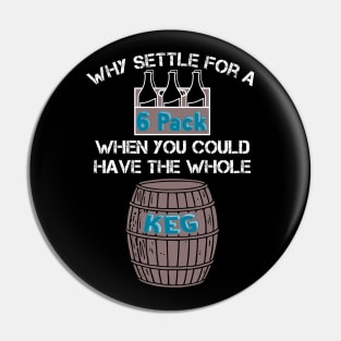 Why Settle for a 6-Pack when you could have the Whole Keg (White Text) Pin