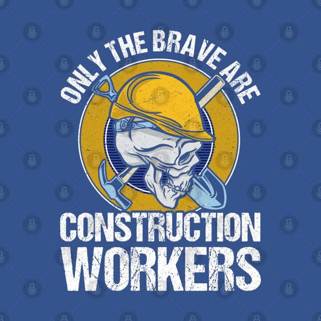 Only The Brave Are Construction Workers Builder Contractor by Toeffishirts