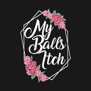 Motivational Style Floral My Balls Itch T-Shirt