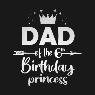 Dad Of The 6th Birthday Princess Girl 6 Years Old B-day graphic T-Shirt