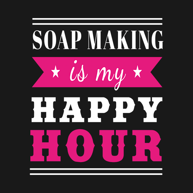 Soap Making Is My Happy Hour Soap Making by MooonTees