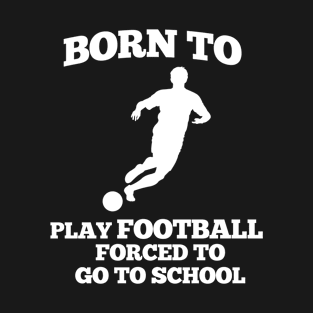 Born To Play Football Forced To Go To School T-Shirt