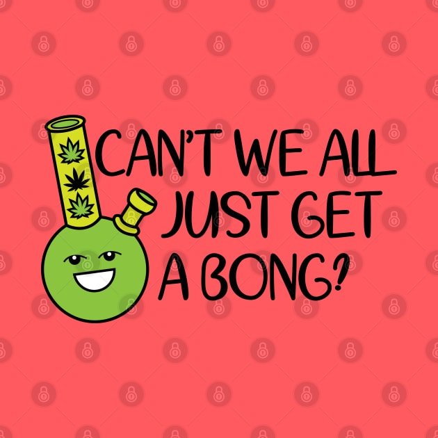 Cant We All Just Get A Bong by defytees