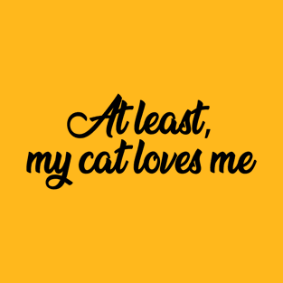 At Least, My Cat Loves Me T-Shirt