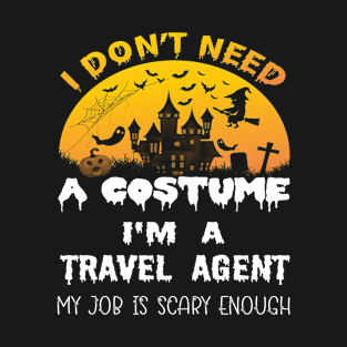I Don't Need A Costume I'm A Travel Agent My Job Is Scary Enough Travel Agent Halloween Gift Idea T-Shirt