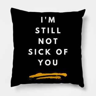 I'm Still Not Sick Of You Pillow