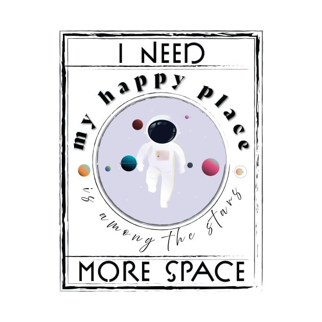 I need more Space, My Happy Place is among the stars! by Space Sense Design Studio