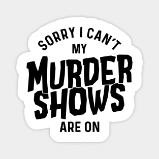 Sorry I Can't My Murder Shows Are On Magnet