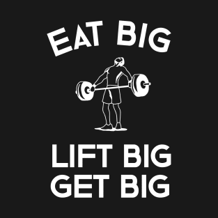 Eat Big Lift Big Get Big T-Shirt