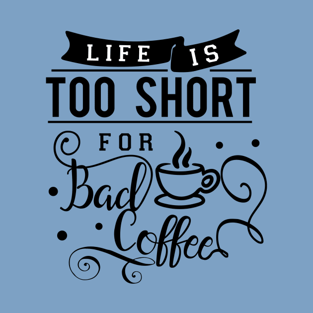 Life Is Too Short For Bad Coffee by TeeBunny17