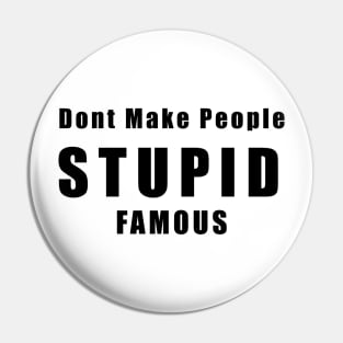 DON'T MAKE PEOPLE STUPID FAMOUS Pin