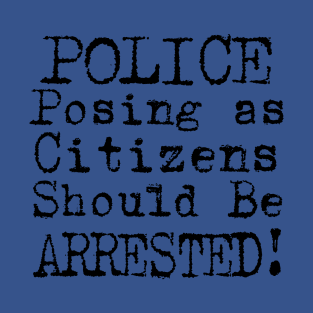 Police Posing as Citizens Should Be ARRESTED! T-Shirt