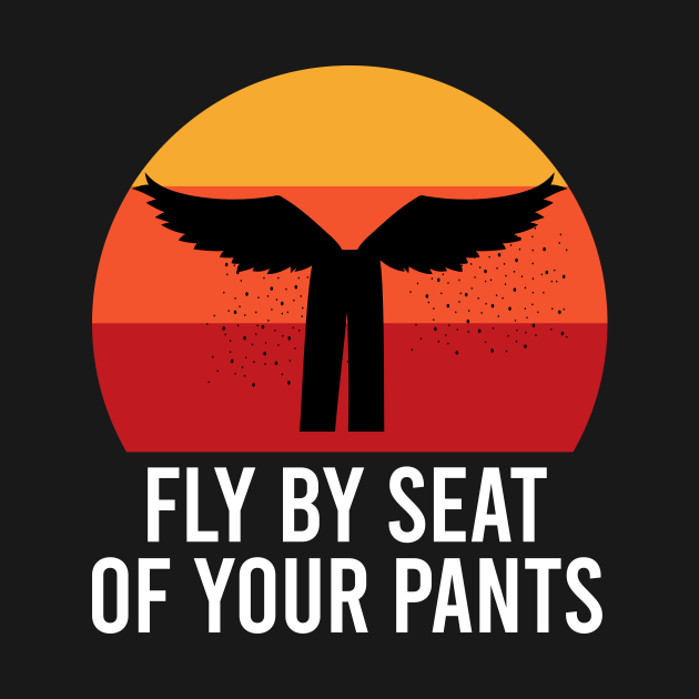 Fly by seat your pants Funny Sayings TShirt TeePublic