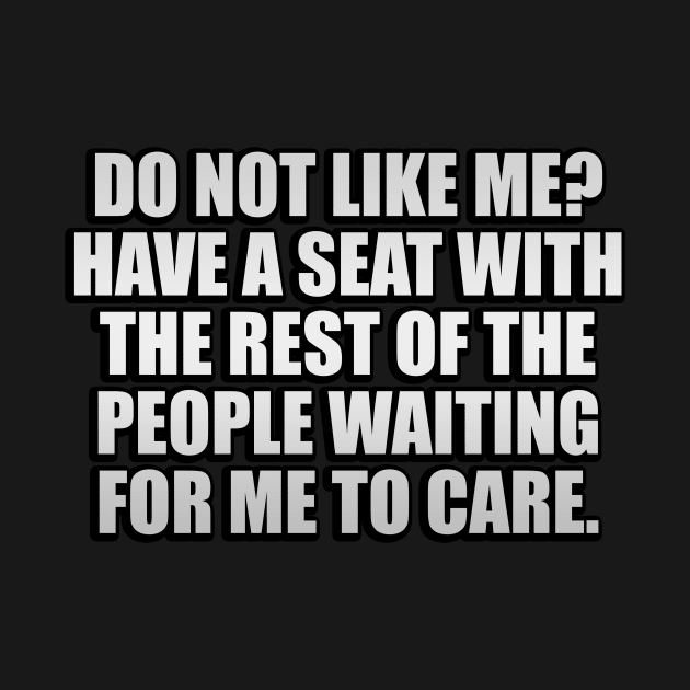 Do Not Like Me Have A Seat Funny Sayings by It'sMyTime