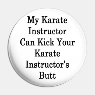 My Karate Instructor Can Kick Your Karate Instructor's Butt Pin