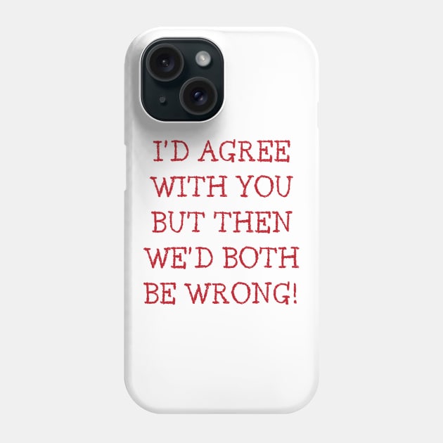 I'd Agree With You But Then We'd Both Be Wrong. Funny Sarcastic Quote. Red Phone Case by That Cheeky Tee