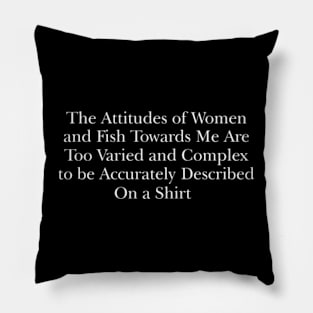 The attitudes of women and fish towards me are too varied and complex to be accurately described on a Shirt Pillow