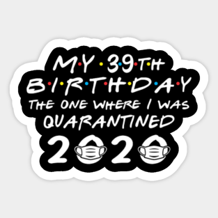 My 39th Birthday The One Where I Was Qu Stickers Teepublic Au