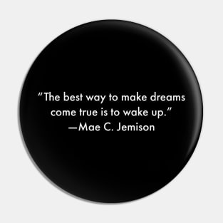 “The best way to make dreams come true is to wake up.”  Mae C. Jemison Pin