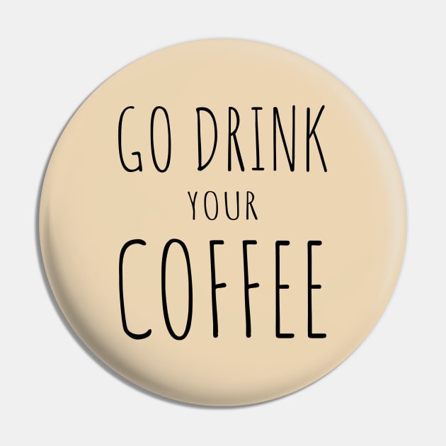 Go Drink Your Coffee Pin by AKdesign