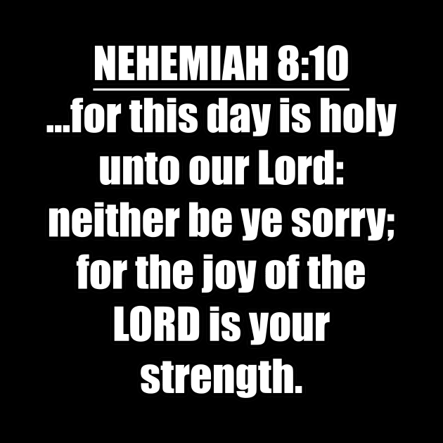 Nehemiah 8:10 Bible quote ...for this day is holy unto our Lord: neither be ye sorry; for the joy of the LORD is your strength. KJV: King James Version by Holy Bible Verses