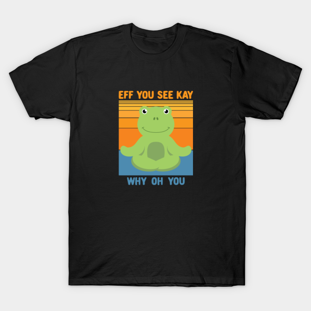 Eff You See Kay Why Oh You. Cute Frog Yoga - Eff You See Kay Why Oh You - T-Shirt