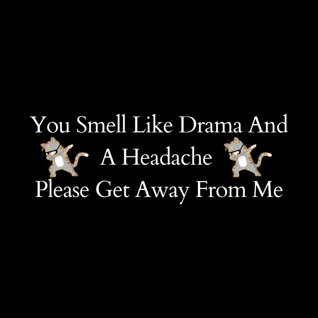 You Smell Like Drama And A Headache Please Get Away From Me by SHAIKY