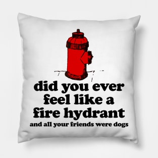 Did You Ever Feel Like a Fire Hydrant And All Your Friends Were Dogs Pillow