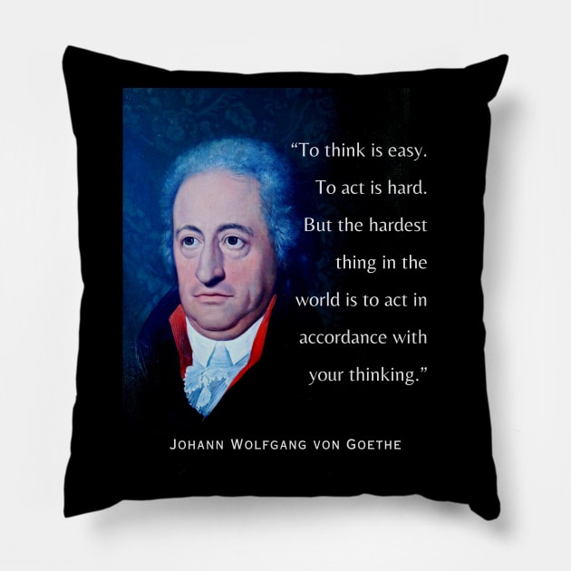 Johann Wolfgang von Goethe portrait and quote: To think is easy. To act is hard. But the hardest thing in the world is to act in accordance with your thinking. Pillow by artbleed