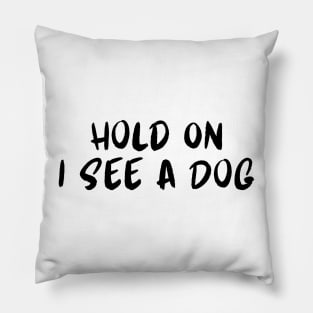 Hold On I See a Dog - Dog Quotes Pillow