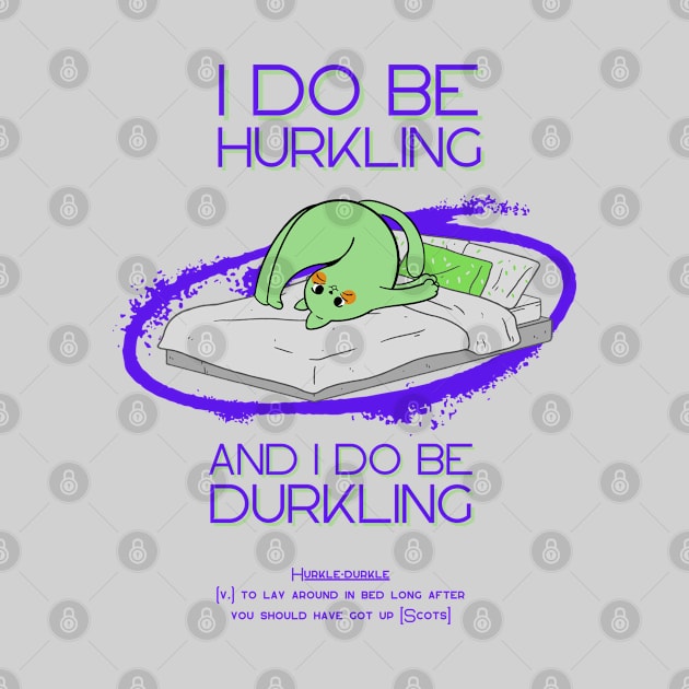 I do be hurkling and I do be durkling by merchbykaez