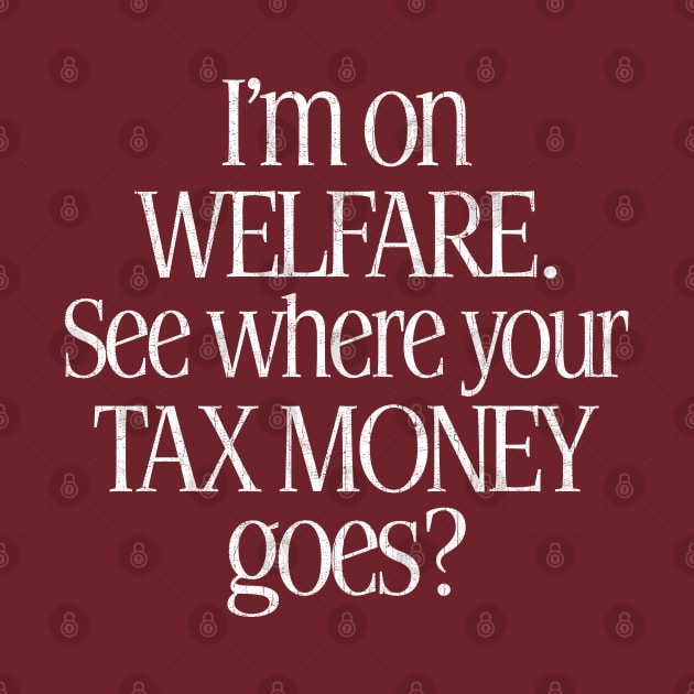 I'm On Welfare. See Where Your Tax Money Goes? by DankFutura