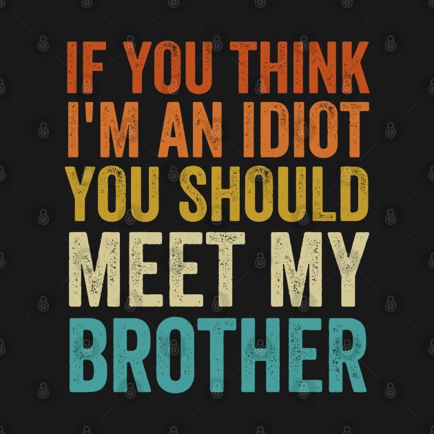 If You Think I'm An idiot You Should Meet My Brother - Funny by StarMa