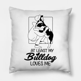 At Least My Bulldog Loves Me Pillow