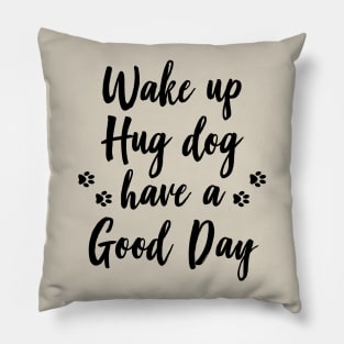 Wake up, hug dog, have a good day Pillow