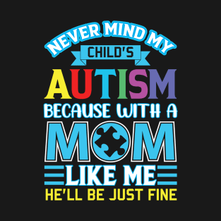 Never Mind My Child’s Autism Because With A Mom Like Me He’ll Be Just Fine Autism Awareness T-Shirt