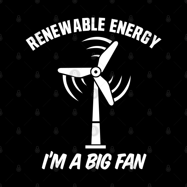 Renewable Energy I'm A Big Fan by TextTees