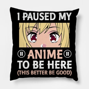 I Paused My Anime To Be Here This Better Be Good Pillow