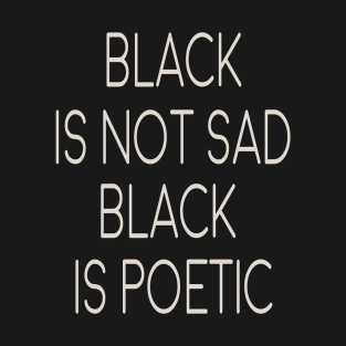 black is not sad - black is poetic T-Shirt