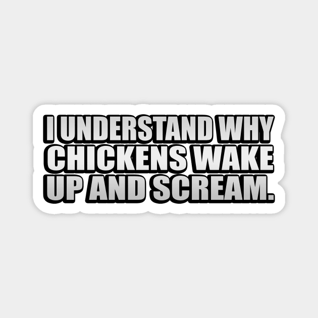 I understand why chickens wake up and scream Magnet by It'sMyTime