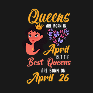 Lovely Gift For Girl - Queens Are Born In April But The Best Queens Are Born On April 26 T-Shirt