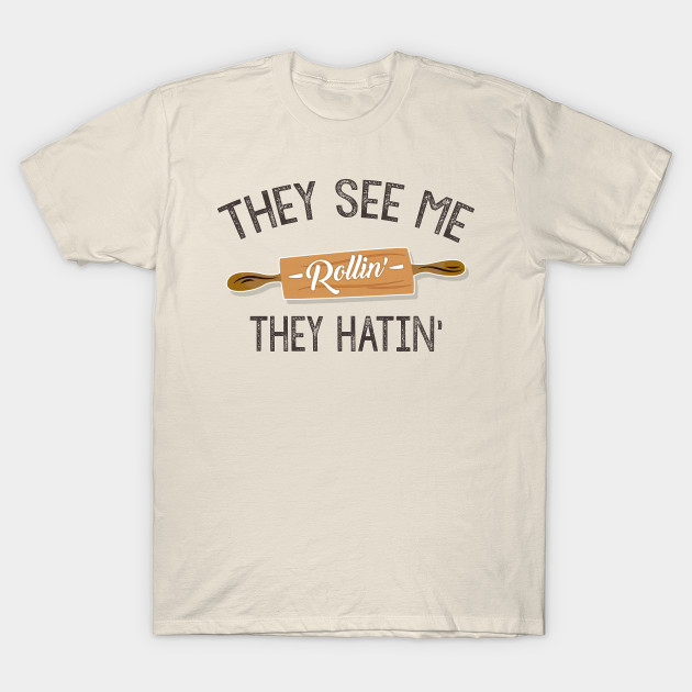 They See Me Rollin They Hatin Funny Chef Design Baking Humor T Shirt Teepublic