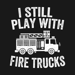 I Still Play With Fire Trucks T-Shirt Dad Firefighters Gifts T-Shirt